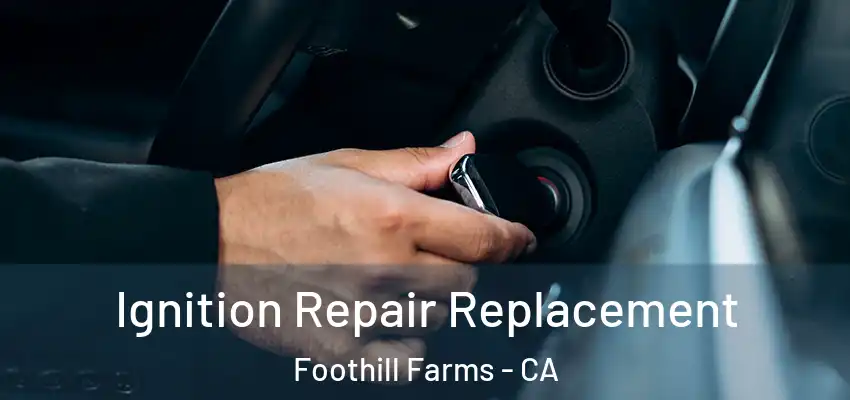 Ignition Repair Replacement Foothill Farms - CA